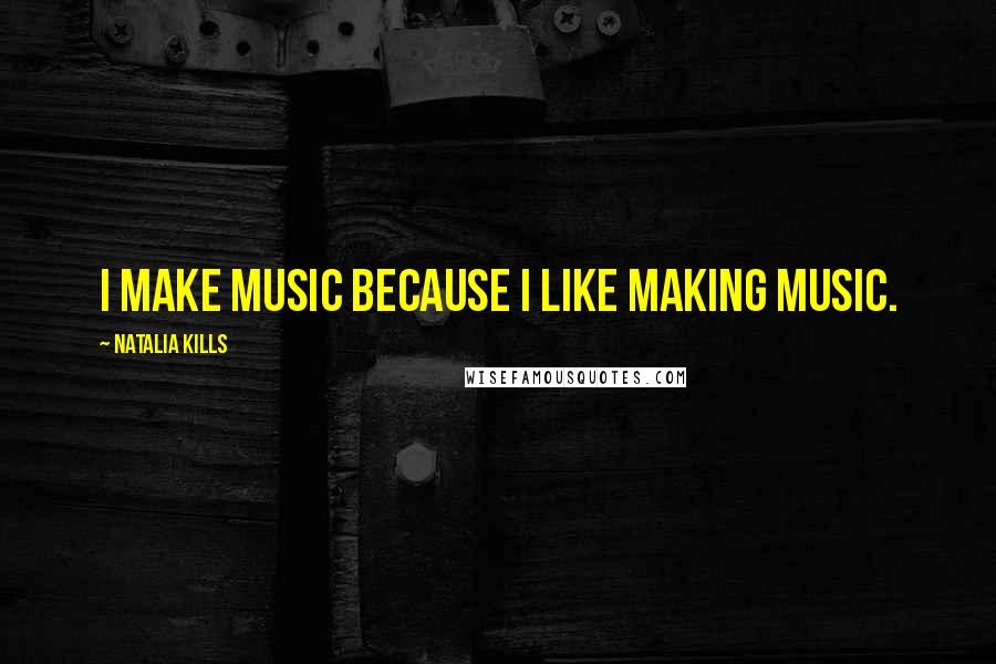 Natalia Kills Quotes: I make music because I like making music.