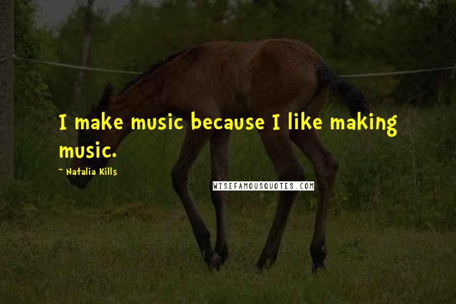 Natalia Kills Quotes: I make music because I like making music.