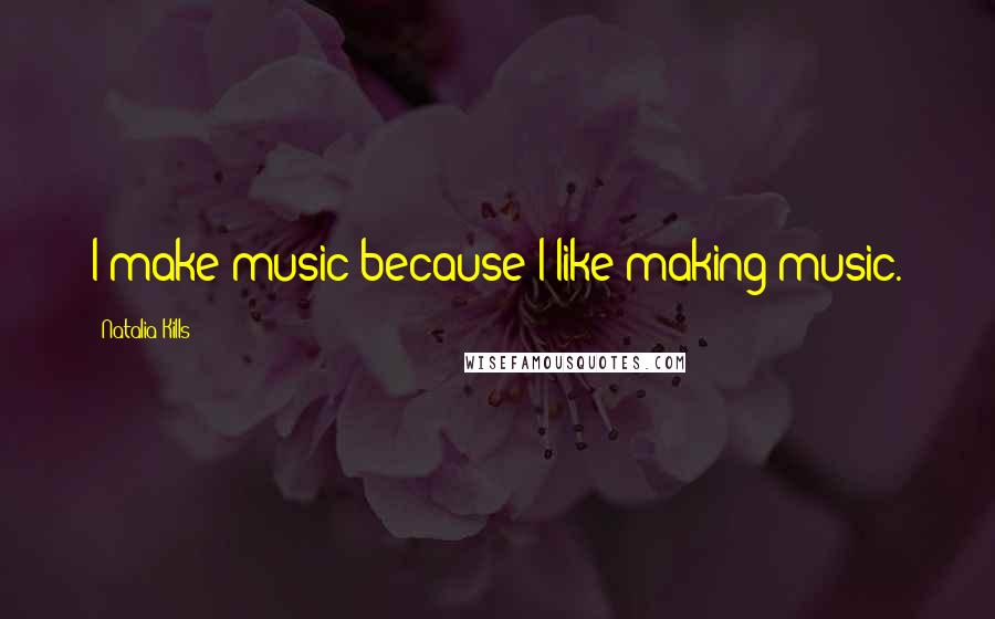 Natalia Kills Quotes: I make music because I like making music.