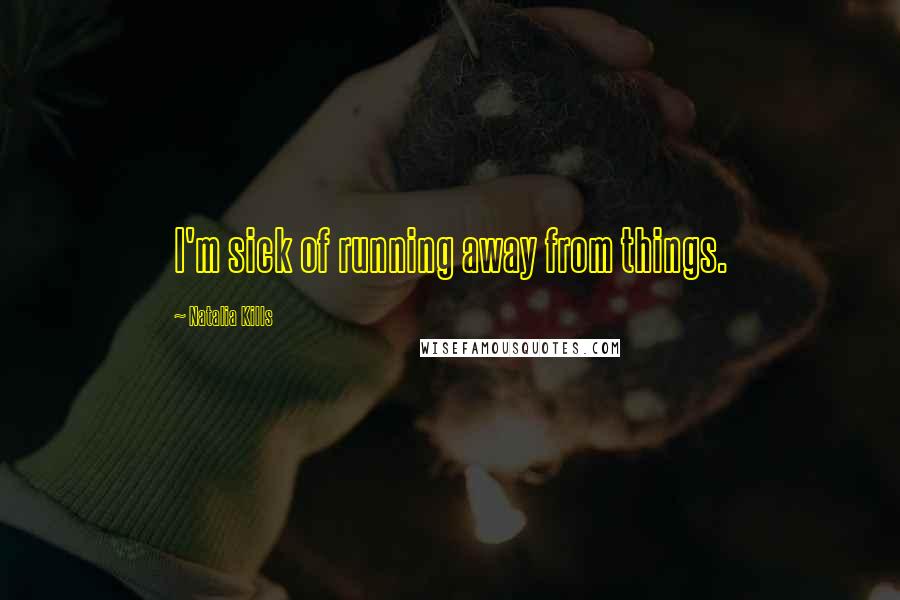 Natalia Kills Quotes: I'm sick of running away from things.