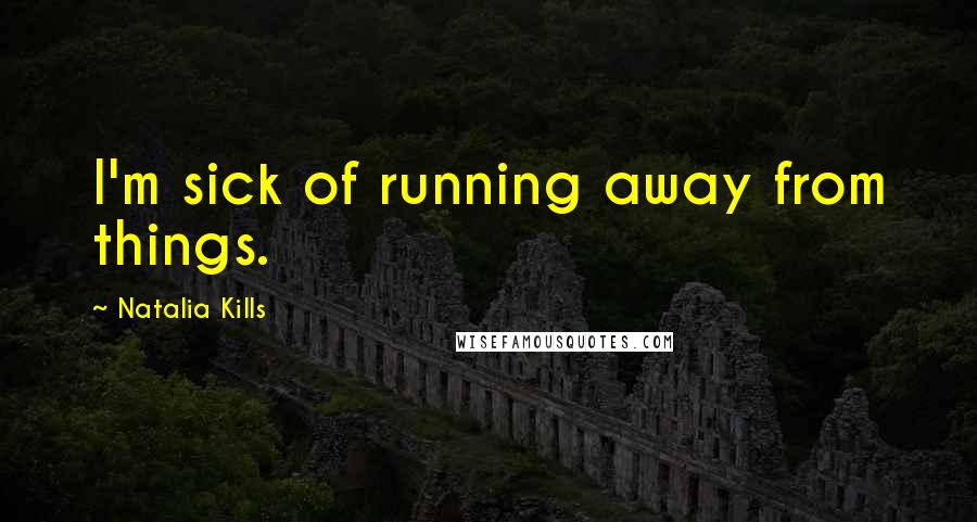 Natalia Kills Quotes: I'm sick of running away from things.
