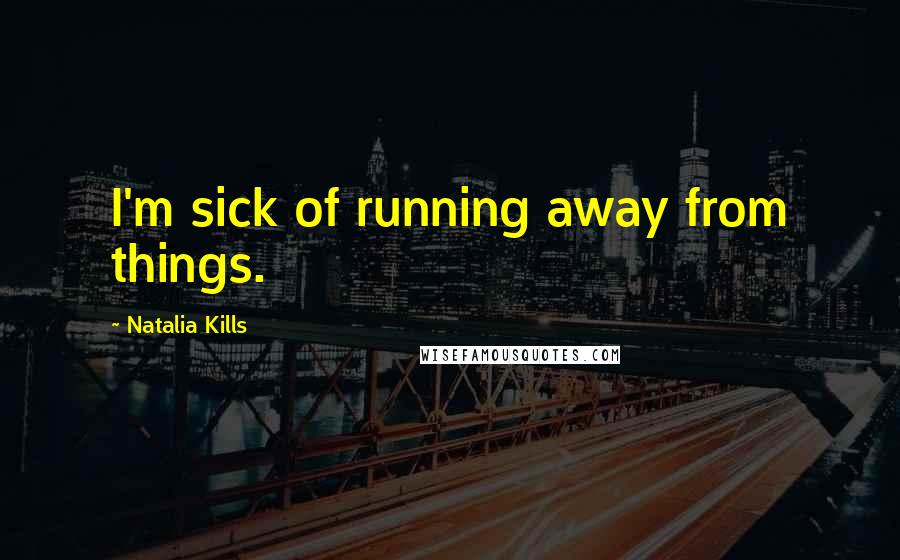 Natalia Kills Quotes: I'm sick of running away from things.