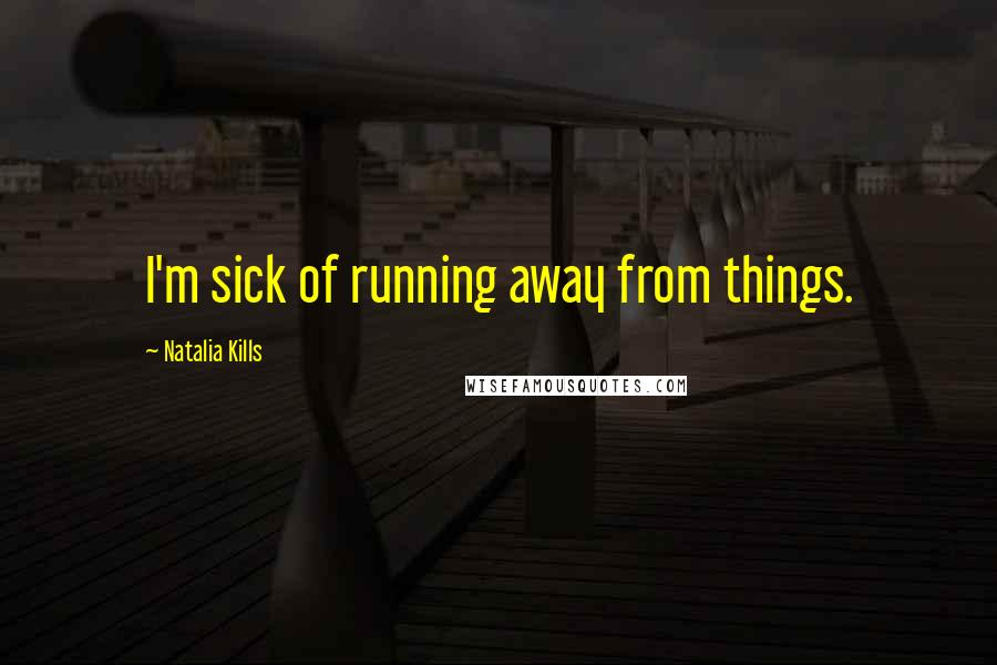 Natalia Kills Quotes: I'm sick of running away from things.