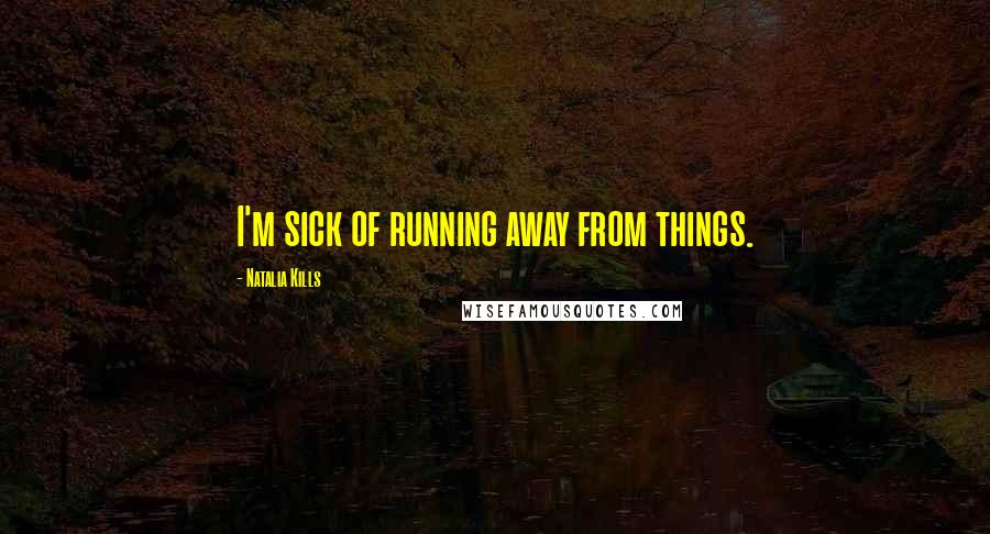 Natalia Kills Quotes: I'm sick of running away from things.