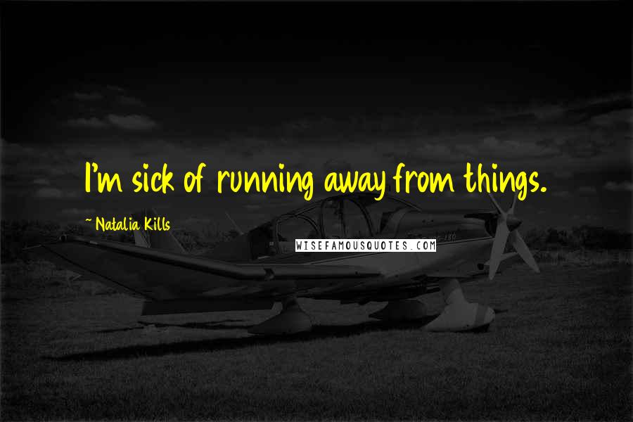 Natalia Kills Quotes: I'm sick of running away from things.