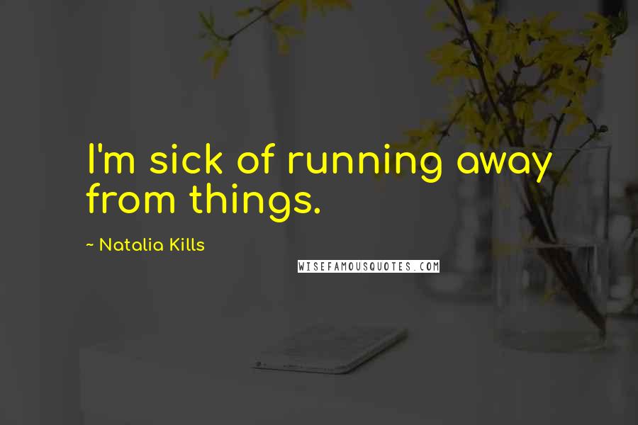 Natalia Kills Quotes: I'm sick of running away from things.