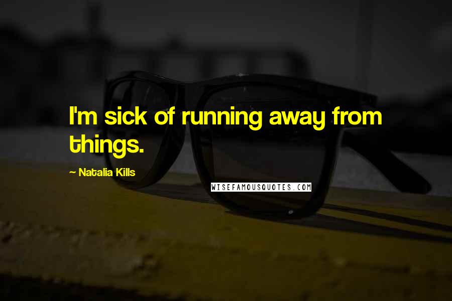 Natalia Kills Quotes: I'm sick of running away from things.