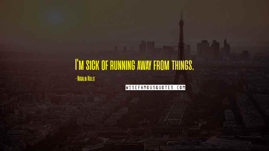 Natalia Kills Quotes: I'm sick of running away from things.