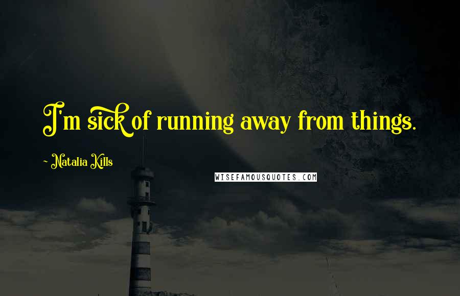 Natalia Kills Quotes: I'm sick of running away from things.