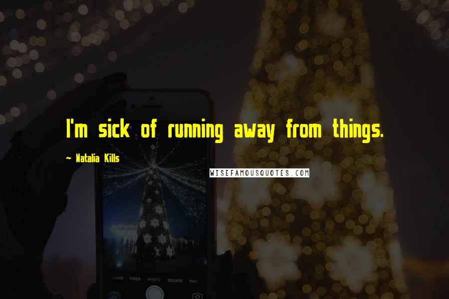 Natalia Kills Quotes: I'm sick of running away from things.