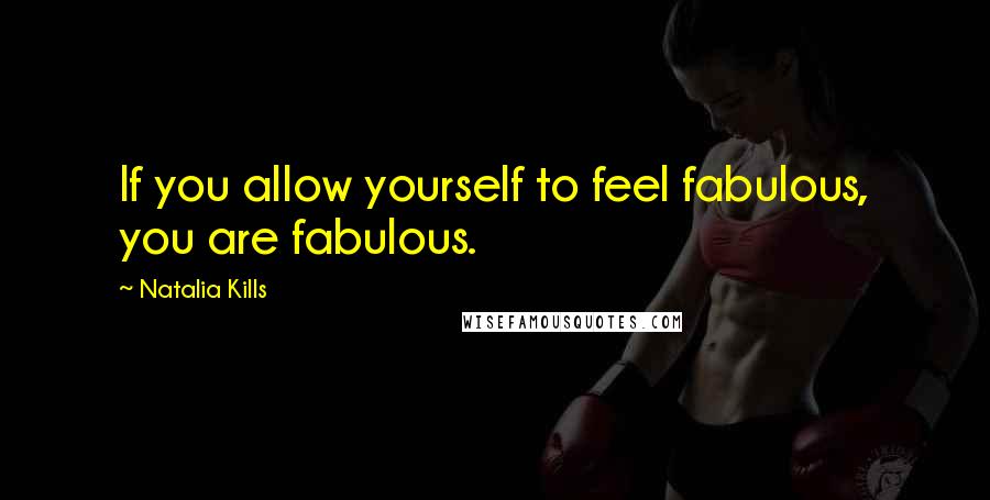 Natalia Kills Quotes: If you allow yourself to feel fabulous, you are fabulous.