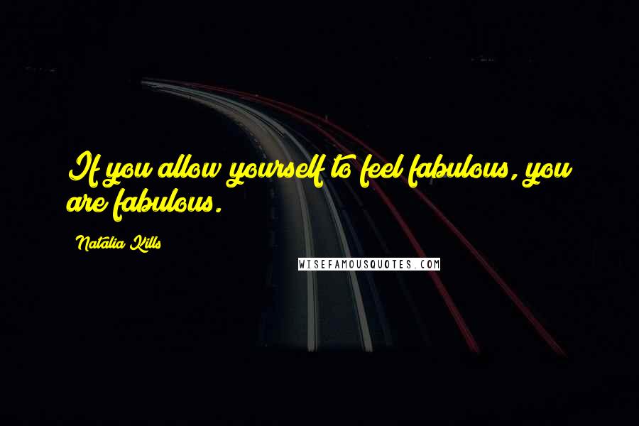 Natalia Kills Quotes: If you allow yourself to feel fabulous, you are fabulous.