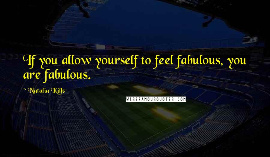 Natalia Kills Quotes: If you allow yourself to feel fabulous, you are fabulous.