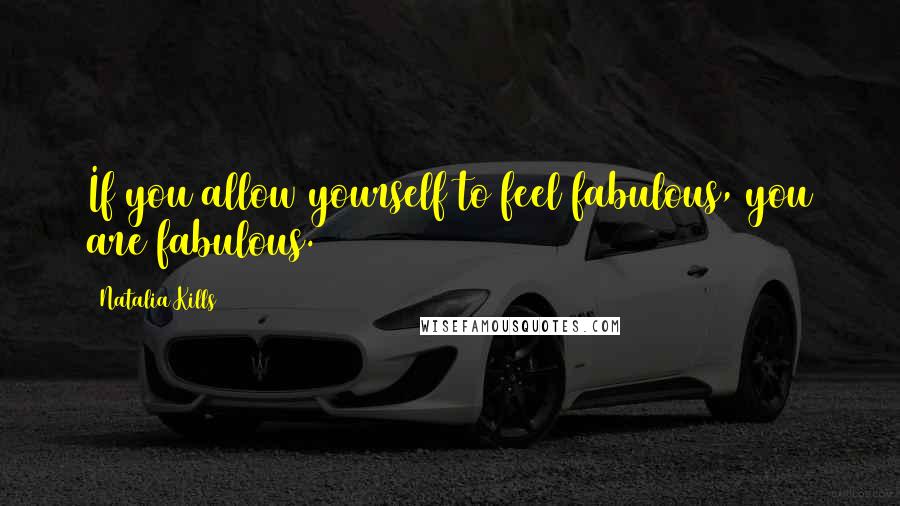 Natalia Kills Quotes: If you allow yourself to feel fabulous, you are fabulous.