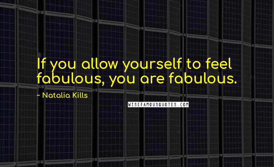 Natalia Kills Quotes: If you allow yourself to feel fabulous, you are fabulous.