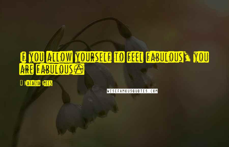 Natalia Kills Quotes: If you allow yourself to feel fabulous, you are fabulous.
