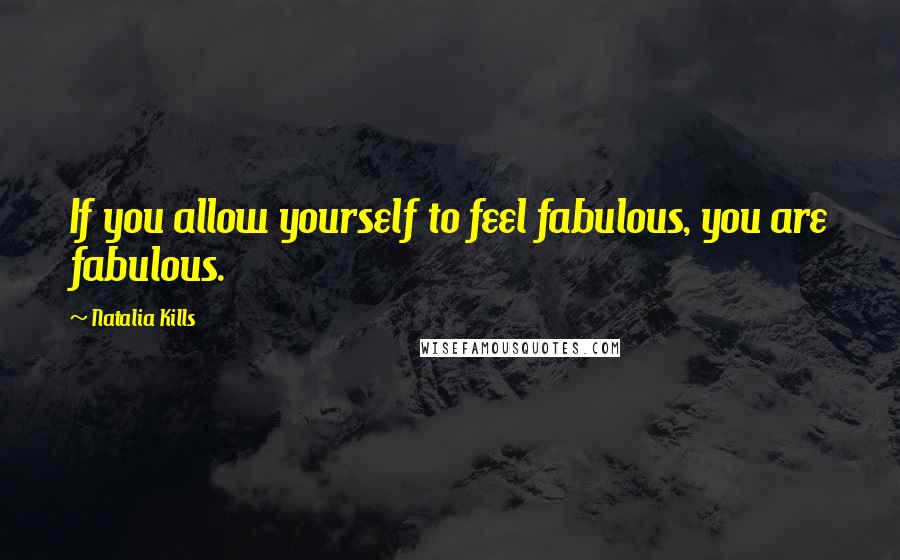 Natalia Kills Quotes: If you allow yourself to feel fabulous, you are fabulous.