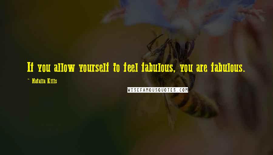 Natalia Kills Quotes: If you allow yourself to feel fabulous, you are fabulous.