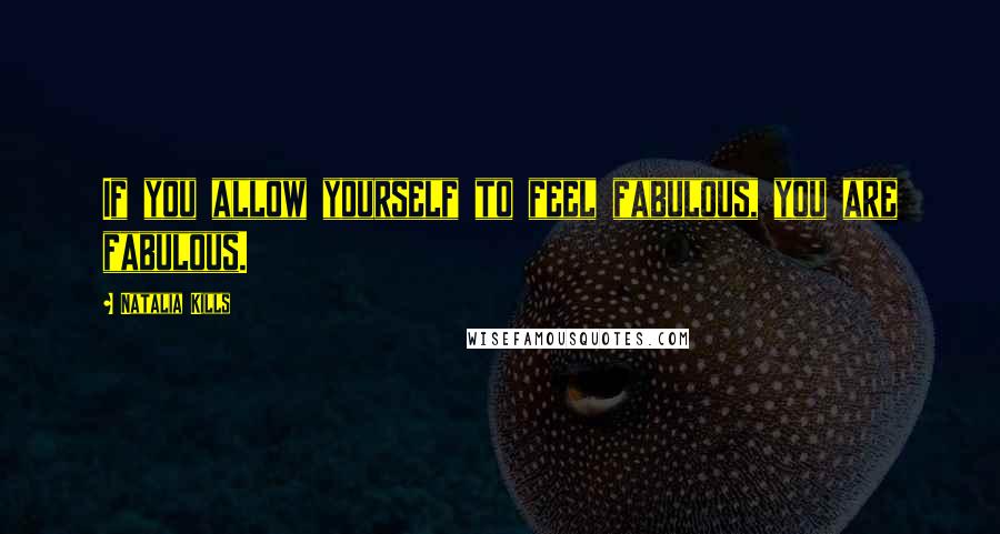 Natalia Kills Quotes: If you allow yourself to feel fabulous, you are fabulous.