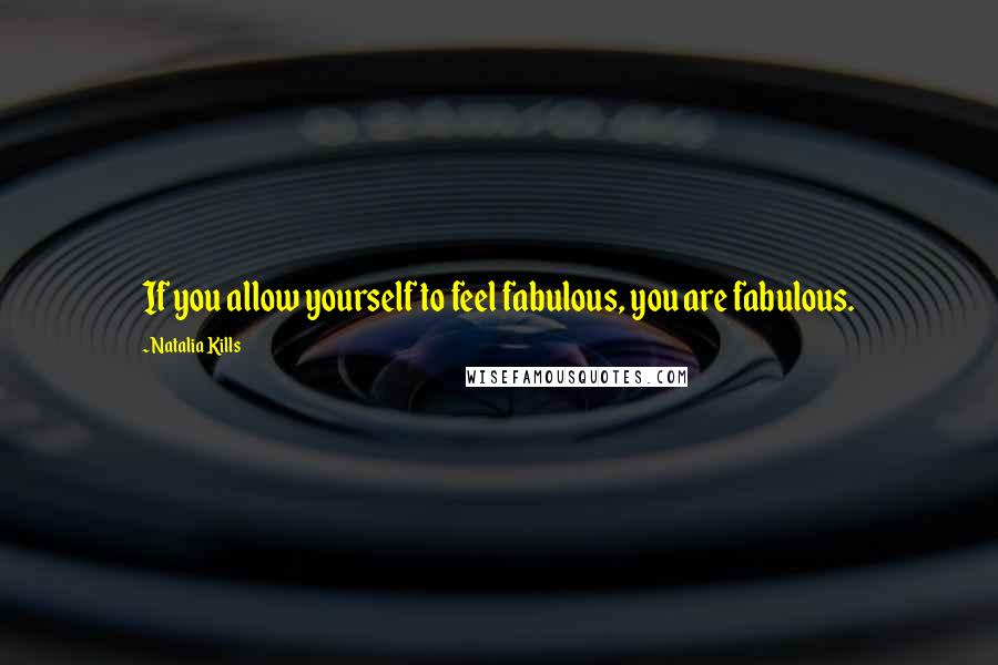 Natalia Kills Quotes: If you allow yourself to feel fabulous, you are fabulous.