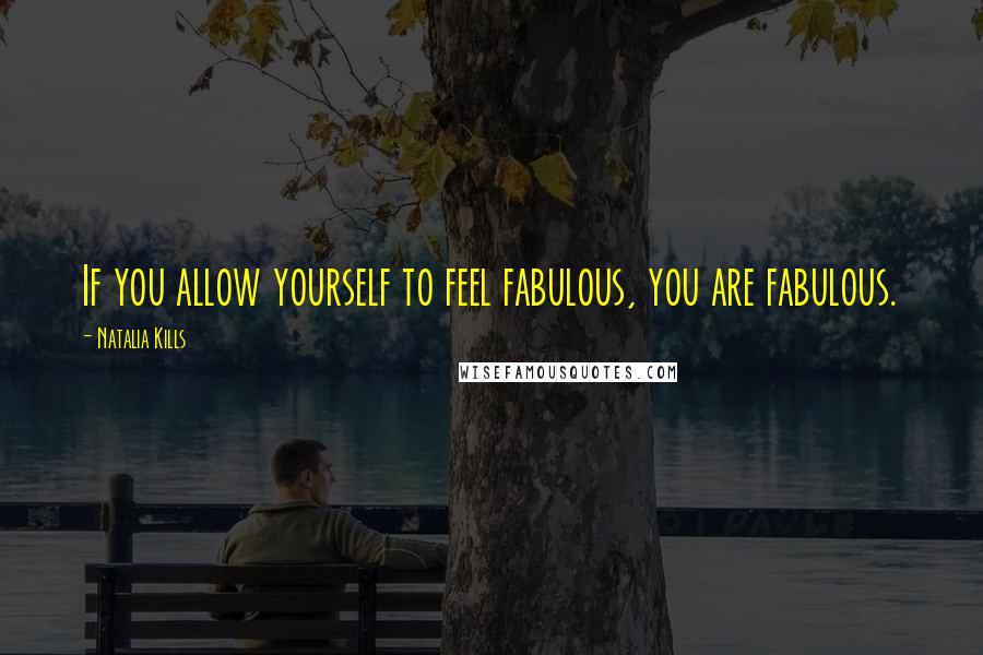 Natalia Kills Quotes: If you allow yourself to feel fabulous, you are fabulous.