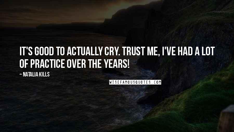 Natalia Kills Quotes: It's good to actually cry. Trust me, I've had a lot of practice over the years!