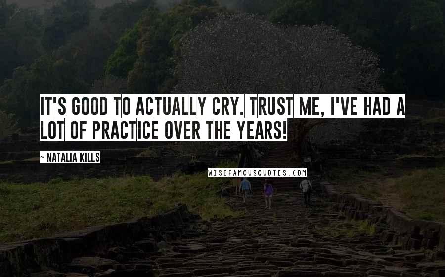 Natalia Kills Quotes: It's good to actually cry. Trust me, I've had a lot of practice over the years!