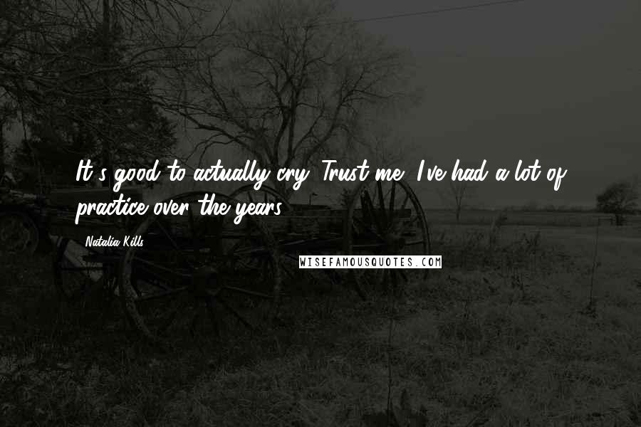 Natalia Kills Quotes: It's good to actually cry. Trust me, I've had a lot of practice over the years!