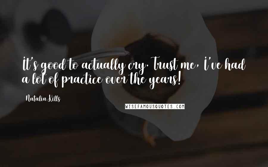 Natalia Kills Quotes: It's good to actually cry. Trust me, I've had a lot of practice over the years!