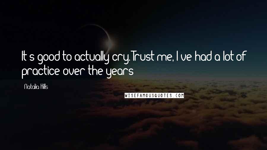 Natalia Kills Quotes: It's good to actually cry. Trust me, I've had a lot of practice over the years!