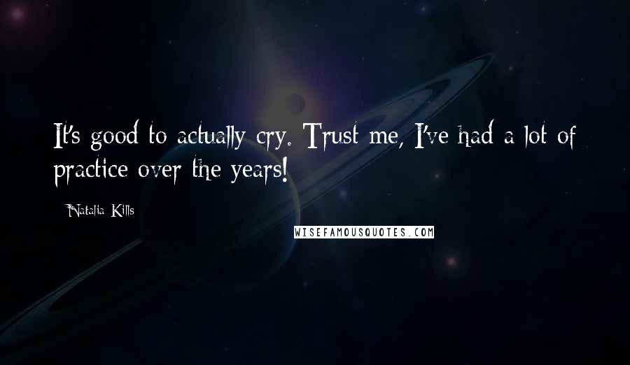 Natalia Kills Quotes: It's good to actually cry. Trust me, I've had a lot of practice over the years!