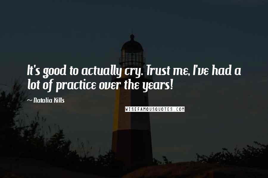 Natalia Kills Quotes: It's good to actually cry. Trust me, I've had a lot of practice over the years!