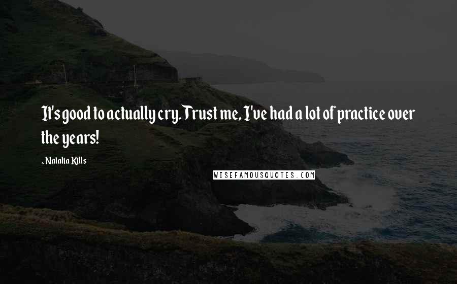 Natalia Kills Quotes: It's good to actually cry. Trust me, I've had a lot of practice over the years!