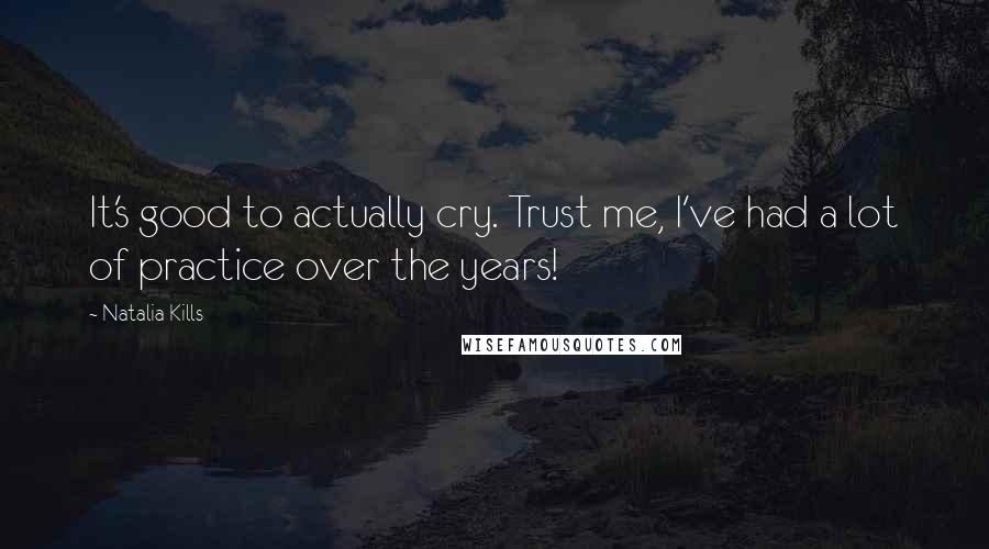 Natalia Kills Quotes: It's good to actually cry. Trust me, I've had a lot of practice over the years!