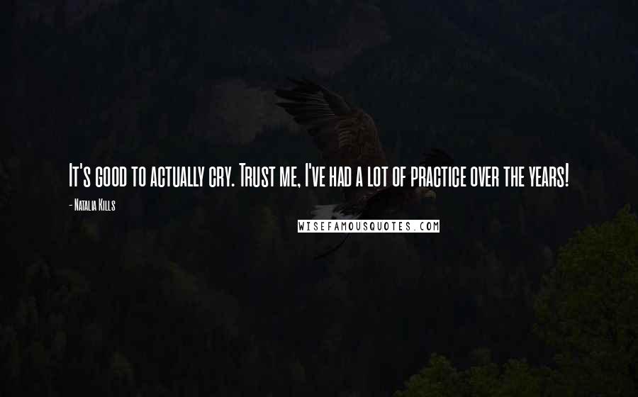 Natalia Kills Quotes: It's good to actually cry. Trust me, I've had a lot of practice over the years!