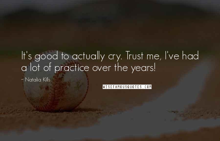 Natalia Kills Quotes: It's good to actually cry. Trust me, I've had a lot of practice over the years!