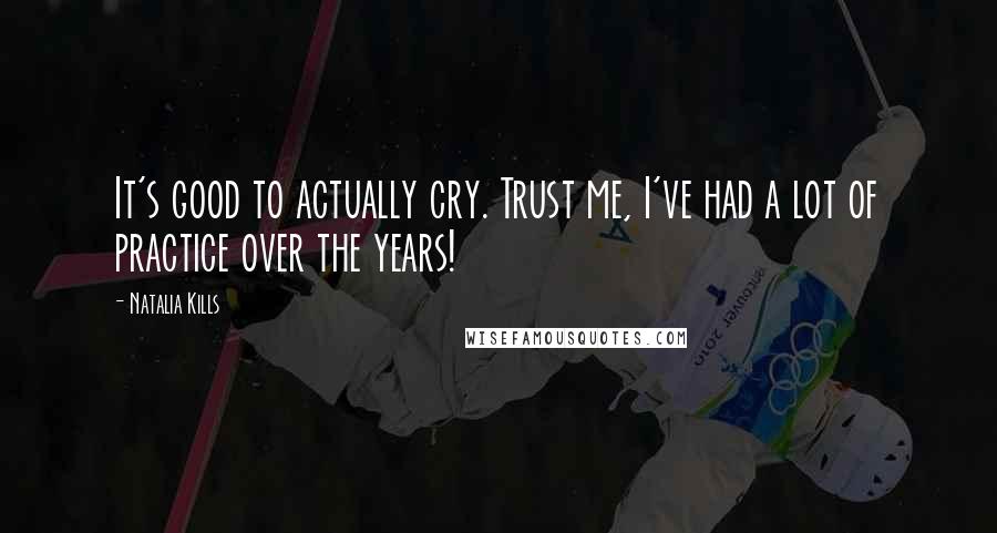 Natalia Kills Quotes: It's good to actually cry. Trust me, I've had a lot of practice over the years!