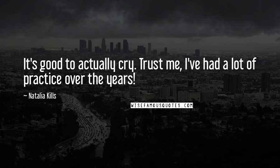 Natalia Kills Quotes: It's good to actually cry. Trust me, I've had a lot of practice over the years!