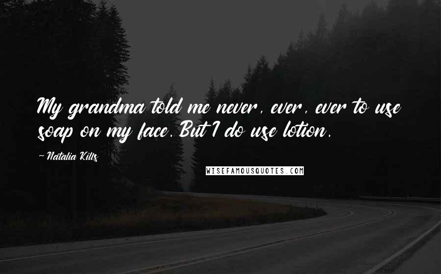Natalia Kills Quotes: My grandma told me never, ever, ever to use soap on my face. But I do use lotion.