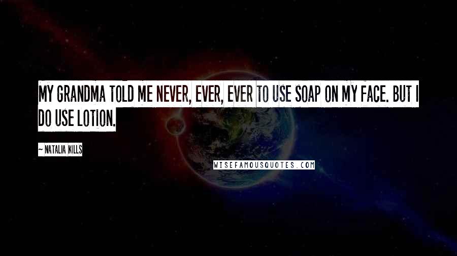 Natalia Kills Quotes: My grandma told me never, ever, ever to use soap on my face. But I do use lotion.