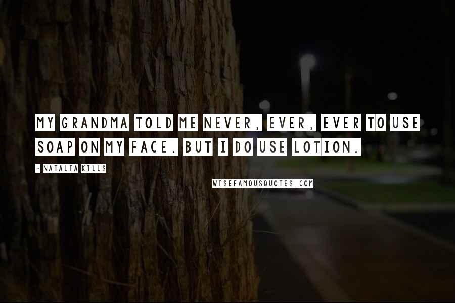 Natalia Kills Quotes: My grandma told me never, ever, ever to use soap on my face. But I do use lotion.