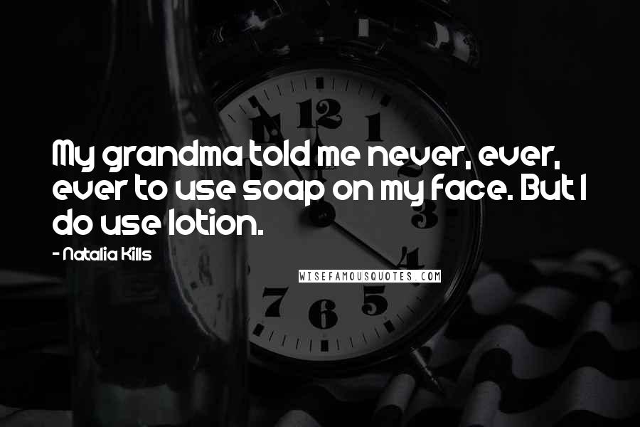 Natalia Kills Quotes: My grandma told me never, ever, ever to use soap on my face. But I do use lotion.