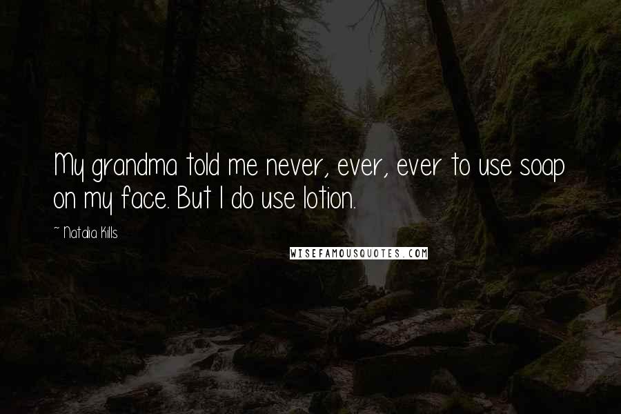 Natalia Kills Quotes: My grandma told me never, ever, ever to use soap on my face. But I do use lotion.