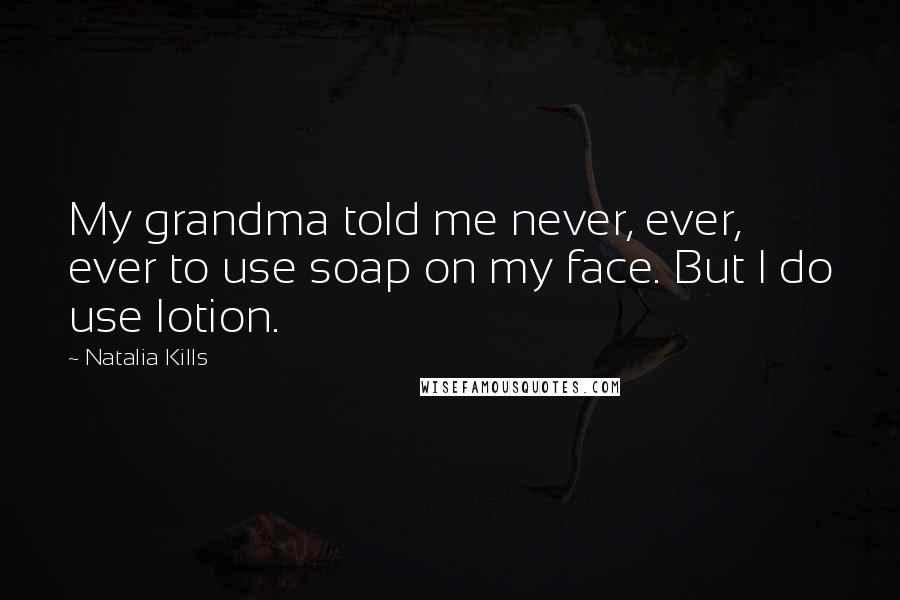 Natalia Kills Quotes: My grandma told me never, ever, ever to use soap on my face. But I do use lotion.