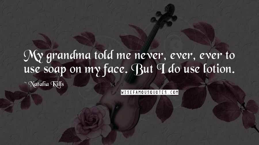 Natalia Kills Quotes: My grandma told me never, ever, ever to use soap on my face. But I do use lotion.