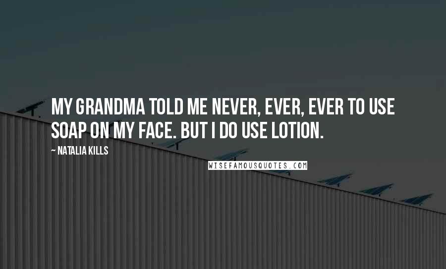 Natalia Kills Quotes: My grandma told me never, ever, ever to use soap on my face. But I do use lotion.