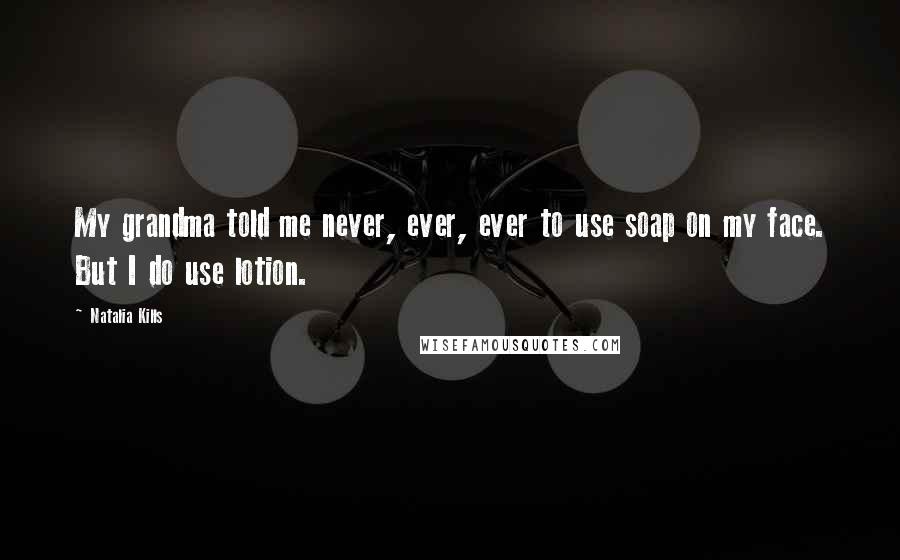 Natalia Kills Quotes: My grandma told me never, ever, ever to use soap on my face. But I do use lotion.