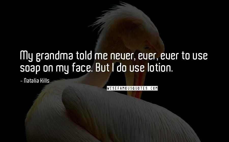 Natalia Kills Quotes: My grandma told me never, ever, ever to use soap on my face. But I do use lotion.