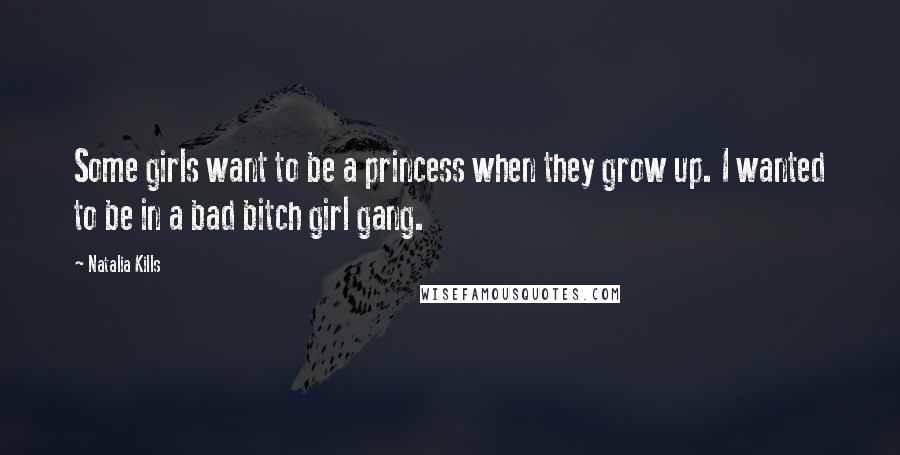 Natalia Kills Quotes: Some girls want to be a princess when they grow up. I wanted to be in a bad bitch girl gang.