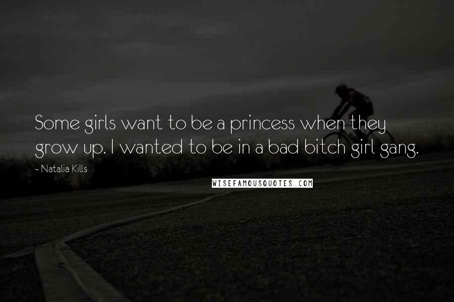 Natalia Kills Quotes: Some girls want to be a princess when they grow up. I wanted to be in a bad bitch girl gang.
